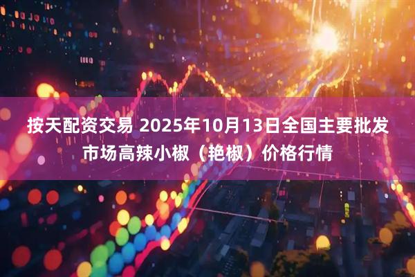 按天配资交易 2025年10月13日全国主要批发市场高辣小椒（艳椒）价格行情