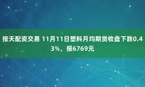 按天配资交易 11月11日塑料月均期货收盘下跌0.43%，报6769元