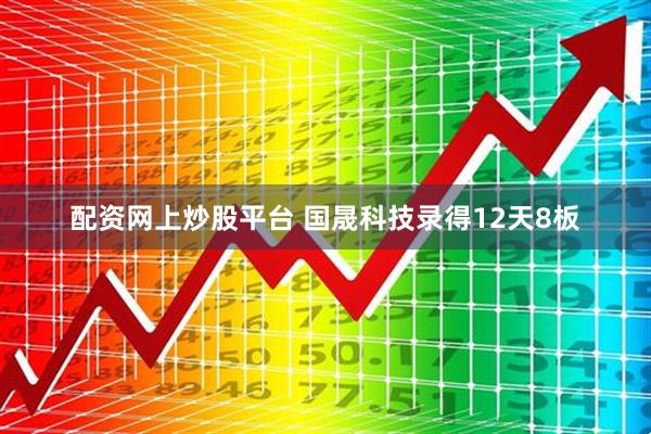 配资网上炒股平台 国晟科技录得12天8板