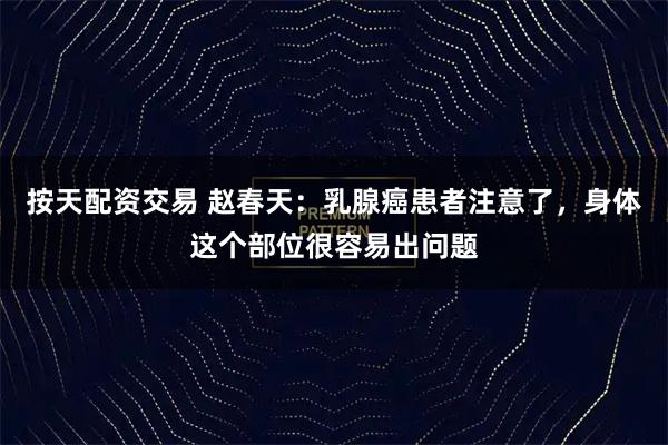 按天配资交易 赵春天：乳腺癌患者注意了，身体这个部位很容易出问题