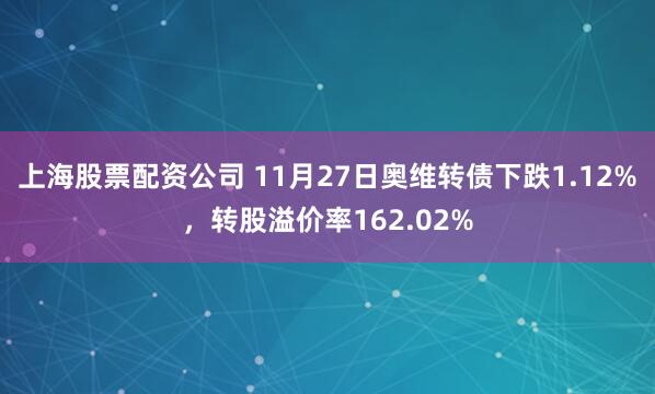 上海股票配资公司 11月27日奥维转债下跌1.12%，转股溢价率162.02%
