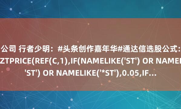 上海股票配资公司 行者少明：#头条创作嘉年华#通达信选股公式:抓取当日涨停板涨停板: C=ZTPRICE(REF(C,1),IF(NAMELIKE('ST') OR NAMELIKE('*ST'),0.05,IF...