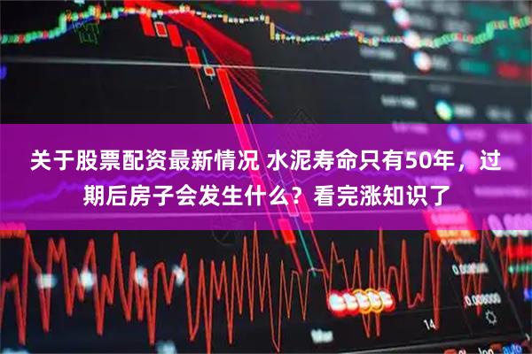 关于股票配资最新情况 水泥寿命只有50年，过期后房子会发生什么？看完涨知识了