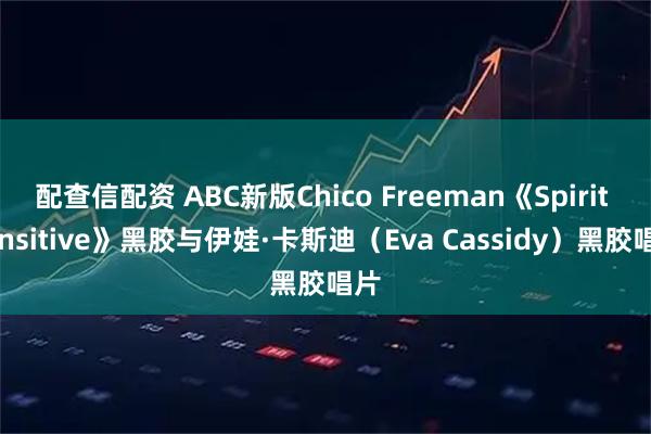 配查信配资 ABC新版Chico Freeman《Spirit Sensitive》黑胶与伊娃·卡斯迪（Eva Cassidy）黑胶唱片