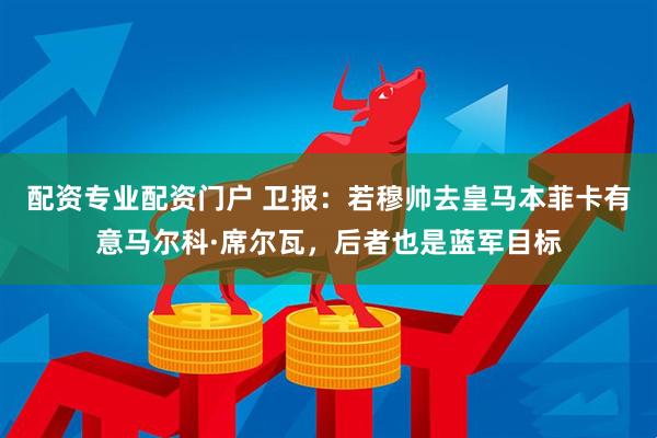 配资专业配资门户 卫报：若穆帅去皇马本菲卡有意马尔科·席尔瓦，后者也是蓝军目标